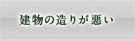 建築の造りが悪い